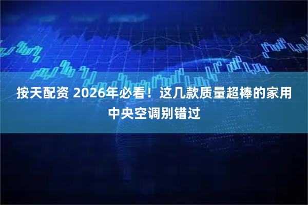 按天配资 2026年必看！这几款质量超棒的家用中央空调别错过