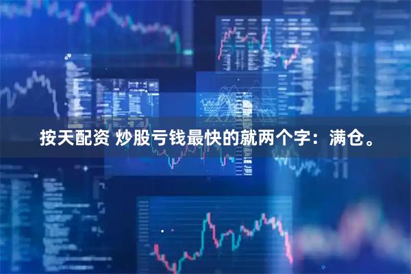 按天配资 炒股亏钱最快的就两个字:满仓。
