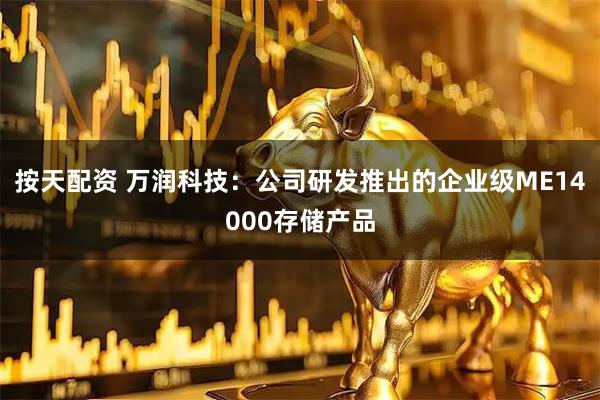 按天配资 万润科技：公司研发推出的企业级ME14000存储产品