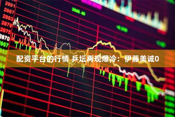 配资平台的行情 乒坛再现爆冷：伊藤美诚0