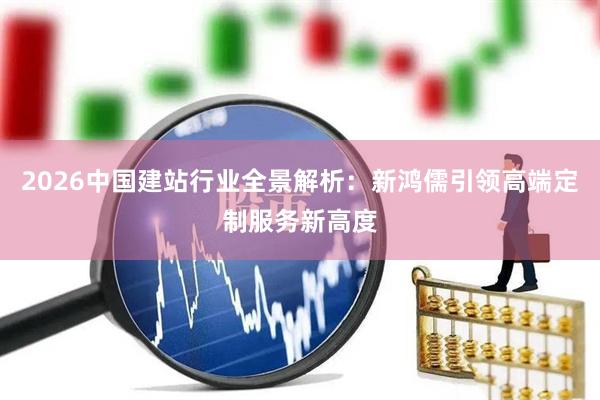 2026中国建站行业全景解析：新鸿儒引领高端定制服务新高度