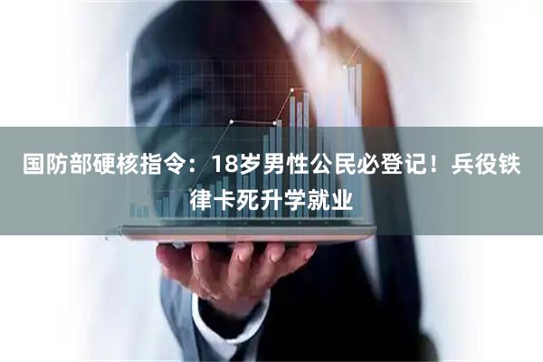 国防部硬核指令：18岁男性公民必登记！兵役铁律卡死升学就业