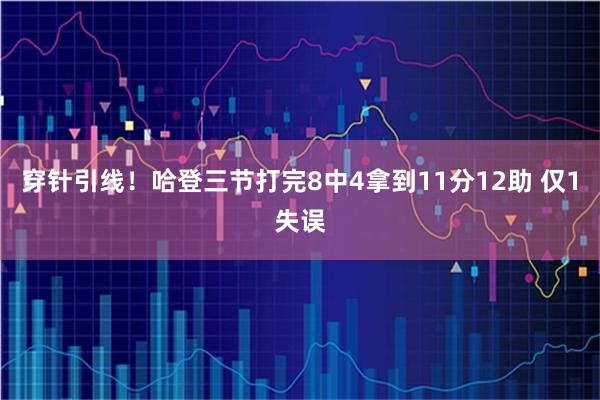 穿针引线！哈登三节打完8中4拿到11分12助 仅1失误