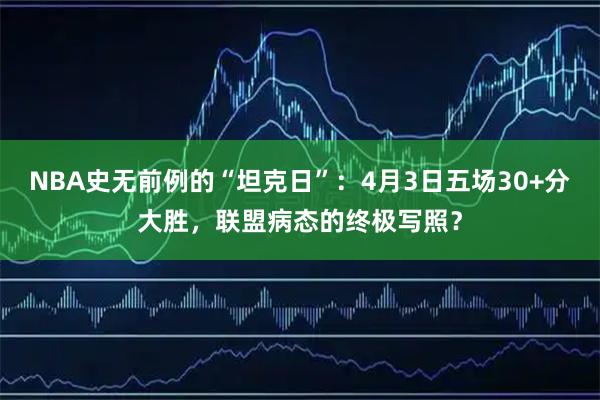 NBA史无前例的“坦克日”：4月3日五场30+分大胜，联盟病态的终极写照？