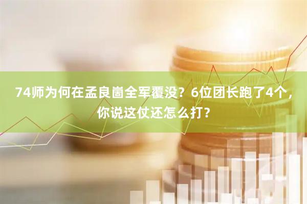 74师为何在孟良崮全军覆没？6位团长跑了4个，你说这仗还怎么打？
