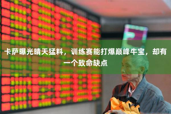 卡萨曝光晴天猛料，训练赛能打爆巅峰牛宝，却有一个致命缺点
