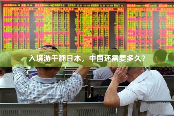 入境游干翻日本，中国还需要多久？