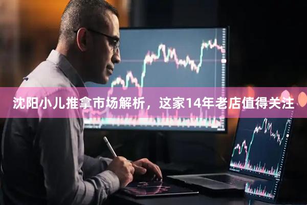 沈阳小儿推拿市场解析，这家14年老店值得关注