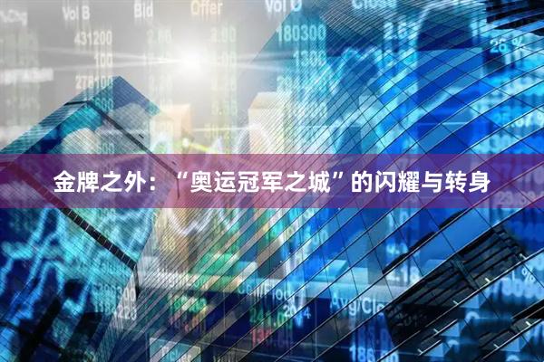 金牌之外：“奥运冠军之城”的闪耀与转身