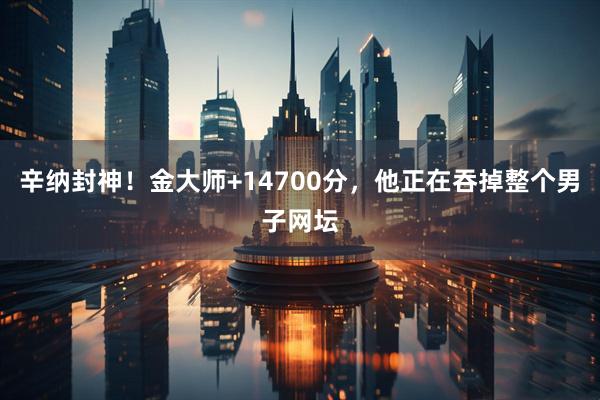 辛纳封神！金大师+14700分，他正在吞掉整个男子网坛
