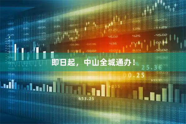 即日起，中山全城通办！