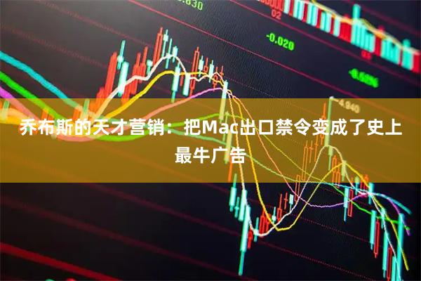 乔布斯的天才营销：把Mac出口禁令变成了史上最牛广告