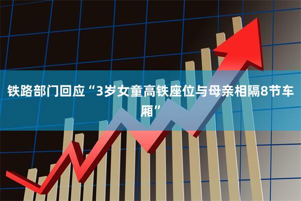 铁路部门回应“3岁女童高铁座位与母亲相隔8节车厢”