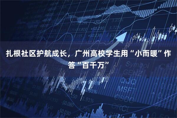 扎根社区护航成长，广州高校学生用“小而暖”作答“百千万”